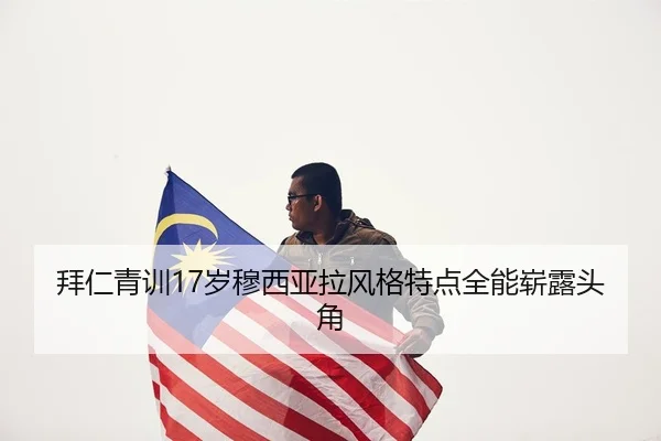 拜仁青训17岁穆西亚拉风格特点全能崭露头角
